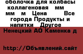 оболочка для колбасы коллагеновая 50мм , 45мм -1м › Цена ­ 25 - Все города Продукты и напитки » Другое   . Ненецкий АО,Каменка д.